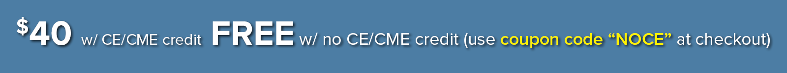 $40 with CE/CME credit; FREE without CE/CME credit (use coupon code "NOCE" at checkout)